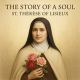 The Story of a Soul: St. Thérèse’s Little Way of Love, Faith, and Surrender