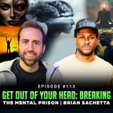 Episode #113 - Get Out of Your Head: Breaking the Mental Prison | Brian Sachetta
