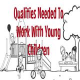 Qualities Needed To Work With Young Children