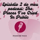 Episódio 2 - The Places I’ve Cried in Public