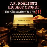 J.K. Rowling's Biggest Secret: The Ghostwriter & The Lie