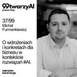 37/99 - O wdrożeniach i konkretach dla biznesu w kontekście rozwiązań #AI. Michał Furmankiewicz, Microsoft