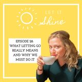 Episode 28: What Letting Go Really Means And Why We Must Do It