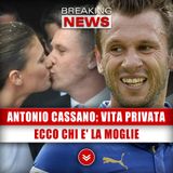 Antonio Cassano, Vita Privata: Ecco Chi E' La Moglie!