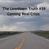 The Lowdown Truth #39: Coming Real Crisis