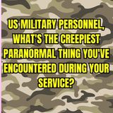 US Military Personnel, What's the Creepiest Paranormal thing you've Encountered during your Service?