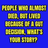 People who almost Died, but lived because of a gut decision, what's your story?