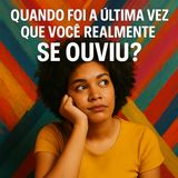 Quando foi a última vez que você realmente se ouviu?