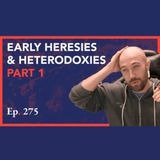 Episode 275: Early Heresies & Heterodoxies: Part 1