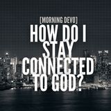 How do I stay connected to God? [Morning Devo]