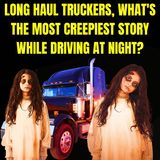 Long Haul Truckers, What's the Most Creepiest Story while driving at Night?