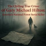 The Chilling True Crime of Gary Michael Hilton: America's National Forest Serial Killer