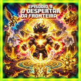 Episódio 9: O Despertar da Fronteira