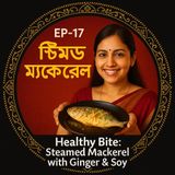 EP-17 Healthy Bite: Steamed Mackerel with Ginger & Soy (স্টিমড ম্যাকেরেল)| wellness podcast