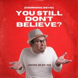 You still don't believe? [Morning Devo]