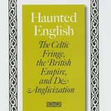 Haunted English: The Celtic Fringe, the British Empire, and De-Anglicization