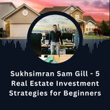 Sukhsimran Sam Gill - 5 Real Estate Investment Strategies for Beginners