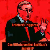 Article 99 Triggered- Can UN Intervention End Gaza's Anguish?