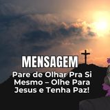 Pare de Olhar Pra Si Mesmo – Olhe Para Jesus e Tenha Paz!
