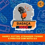 Bagaça Geek #51 - Harry Potter, Stranger Things e Piratas com nota 9.9