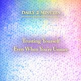 Daily 2 Minutes. Trusting Yourself Even When You’re Unsure.