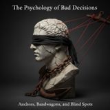 The Psychology of BAD Decisions: Anchors, Bandwagons, and Blind Spots