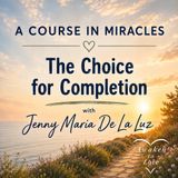 The Choice for Completion, A Course in Miracles with Jenny Maria De La Luz (ACIM)