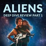 Ep. 157 - Aliens Deep Dive Review Part 1