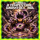 Episódio 6: A Tempestade Gravitacional