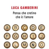 Luca Gamberini "Pensa che cretino che è l'amore"