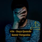 #34 - Ouça Quando Sentir Vergonha
