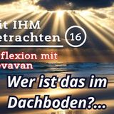 Wer ist das im Dachboden? — Mit IHM Betrachten – (16)