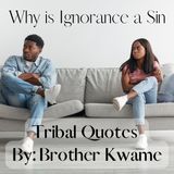 Tribal Quotes 12: Why is Ignorance a Sin?