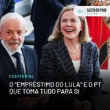 Editorial: O “empréstimo do Lula” e o PT que toma tudo para si