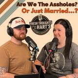 Ep. 65- FTFTH's- Are We The Assholes... Or Just Married?