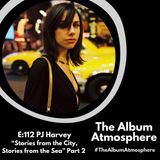E:112 - PJ Harvey - "Stories from the City, Stories from the Sea" Part 2