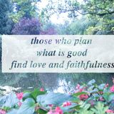 Do not those who plot evil go astray? But those who plan what is good find love and faithfulness.