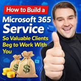 How to Build a Microsoft 365 Service So Valuable Clients Beg to Work With You