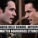 Il Paradiso delle Signore: Matteo aggredisce Ettore e scatena il caos