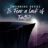 Is Fear a lack of Faith? [Morning Devo]