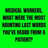 Medical workers, what were the most haunting last words you’ve heard from a patient?