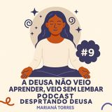 #9 A Deusa não veio aprender, veio se lembrar