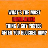 What’s The Most HUMILIATING Thing A GUY POSTED After You BLOCKED Him?