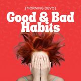 Good & Bad Habits [Morning Devo]