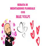 MAX VOLPI - SERATA DI MEDITAZIONE FLOREALE