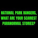 National Park Rangers, What are your scariest Paranormal Stories?