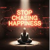 Why I Stopped Chasing Happiness (And Why You Should Too)