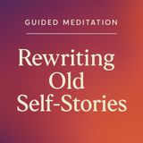 Guided Meditation. Rewriting Old Self-Stories.
