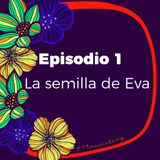 Episodio 1 - La semilla de Eva