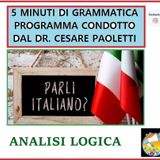 Rubrica: 5 MINUTI DI GRAMMATICA ITALIANA - condotta dal Dott. Cesare Paoletti - ANALISI LOGICA